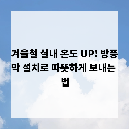 겨울철 실내 온도 UP! 방풍막 설치로 따뜻하게 보내는 법