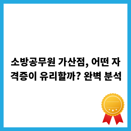 소방공무원 가산점, 어떤 자격증이 유리할까? 완벽 분석
