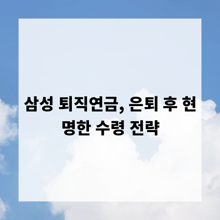 삼성 퇴직연금, 은퇴 후 현명한 수령 전략