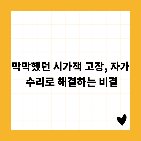 막막했던 시가잭 고장, 자가 수리로 해결하는 비결