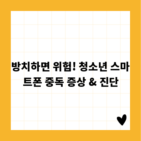 방치하면 위험! 청소년 스마트폰 중독 증상 & 진단