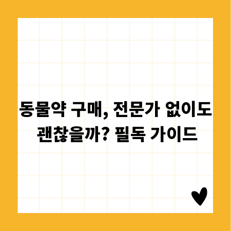 동물약 구매, 전문가 없이도 괜찮을까? 필독 가이드