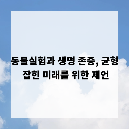 동물실험과 생명 존중, 균형 잡힌 미래를 위한 제언