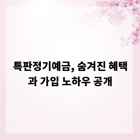 특판정기예금, 숨겨진 혜택과 가입 노하우 공개