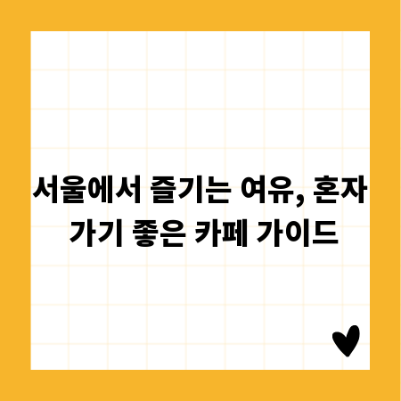 서울에서 즐기는 여유, 혼자 가기 좋은 카페 가이드