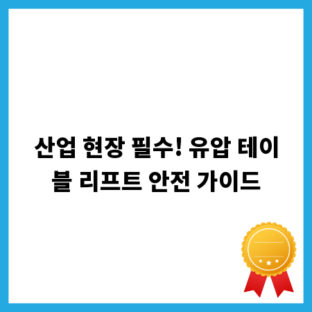 산업 현장 필수! 유압 테이블 리프트 안전 가이드