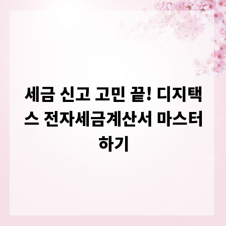 세금 신고 고민 끝! 디지택스 전자세금계산서 마스터하기