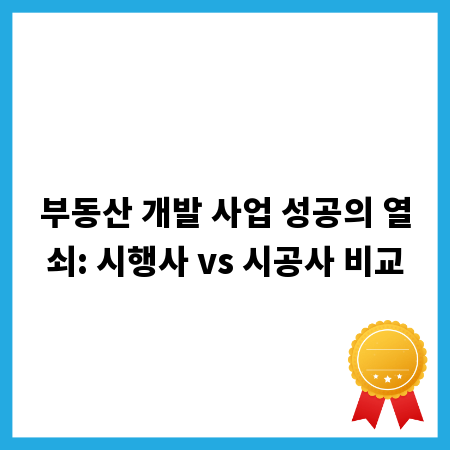 부동산 개발 사업 성공의 열쇠: 시행사 vs 시공사 비교