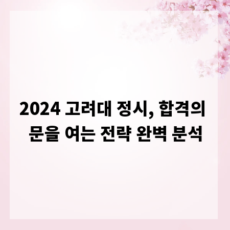 2024 고려대 정시, 합격의 문을 여는 전략 완벽 분석