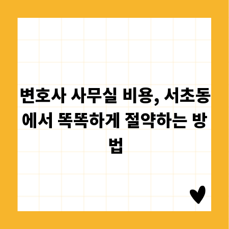 변호사 사무실 비용, 서초동에서 똑똑하게 절약하는 방법