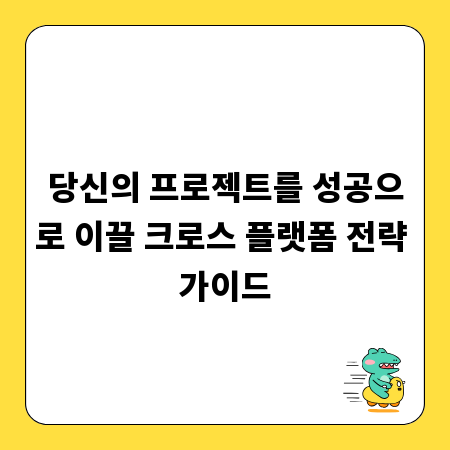당신의 프로젝트를 성공으로 이끌 크로스 플랫폼 전략 가이드