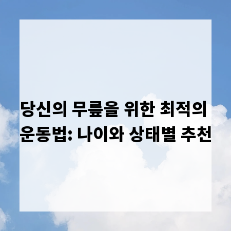 당신의 무릎을 위한 최적의 운동법: 나이와 상태별 추천