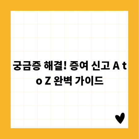 궁금증 해결! 증여 신고 A to Z 완벽 가이드