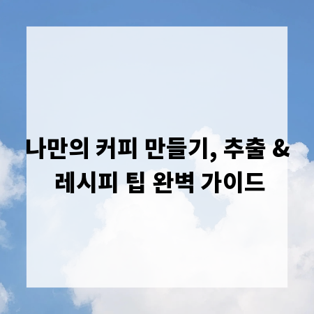나만의 커피 만들기, 추출 & 레시피 팁 완벽 가이드