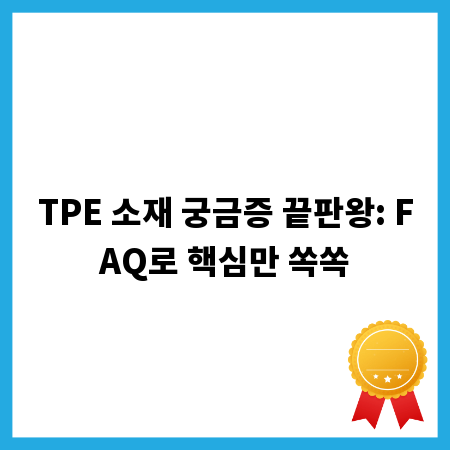 TPE 소재 궁금증 끝판왕: FAQ로 핵심만 쏙쏙