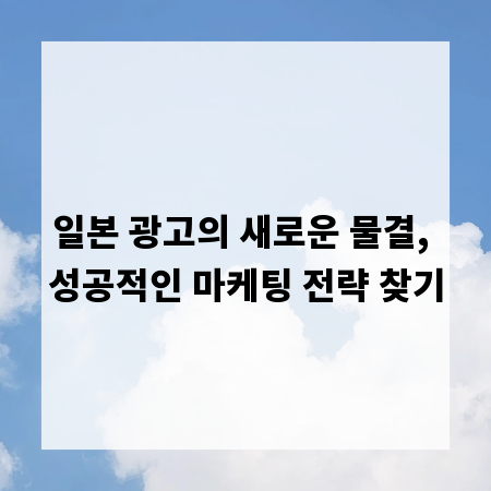 일본 광고의 새로운 물결, 성공적인 마케팅 전략 찾기