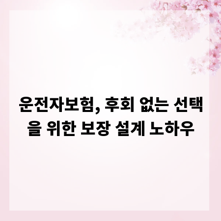 운전자보험, 후회 없는 선택을 위한 보장 설계 노하우