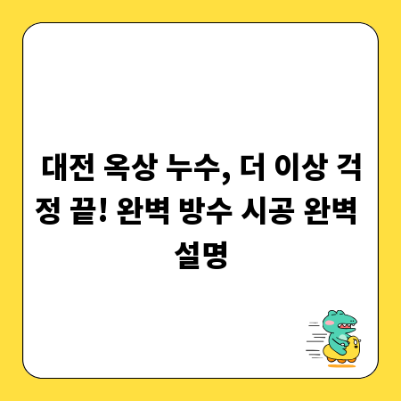 대전 옥상 누수, 더 이상 걱정 끝! 완벽 방수 시공 완벽 설명