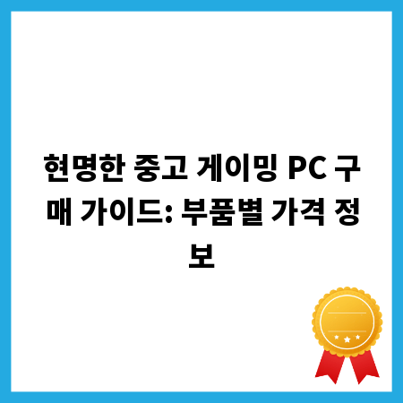 현명한 중고 게이밍 PC 구매 가이드: 부품별 가격 정보
