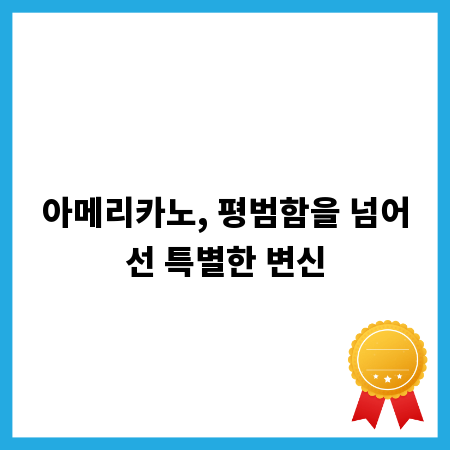 아메리카노, 평범함을 넘어선 특별한 변신