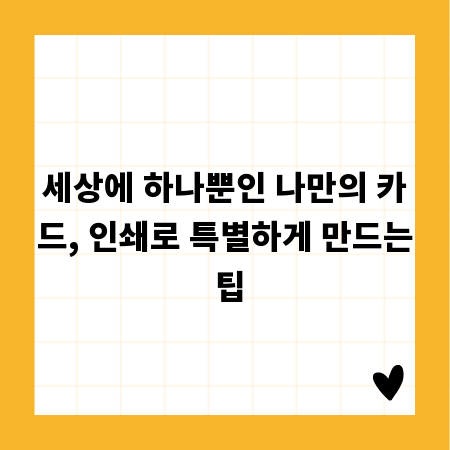 세상에 하나뿐인 나만의 카드, 인쇄로 특별하게 만드는 팁