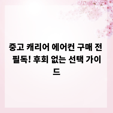 중고 캐리어 에어컨 구매 전 필독! 후회 없는 선택 가이드