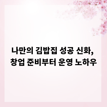 나만의 김밥집 성공 신화, 창업 준비부터 운영 노하우