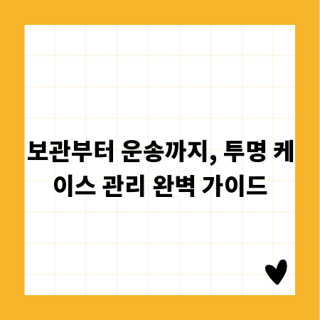 보관부터 운송까지, 투명 케이스 관리 완벽 가이드
