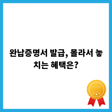 완납증명서 발급, 몰라서 놓치는 혜택은?