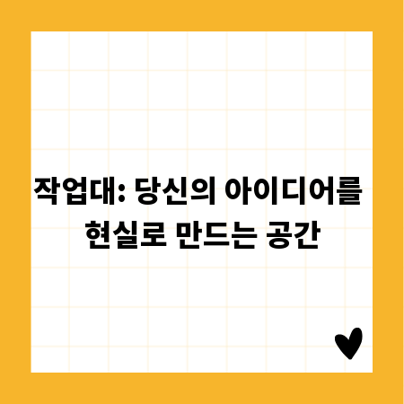 작업대: 당신의 아이디어를 현실로 만드는 공간