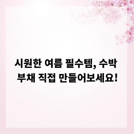 시원한 여름 필수템, 수박 부채 직접 만들어보세요!
