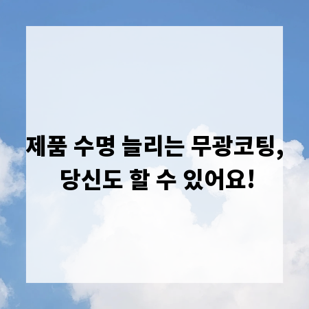 제품 수명 늘리는 무광코팅, 당신도 할 수 있어요!