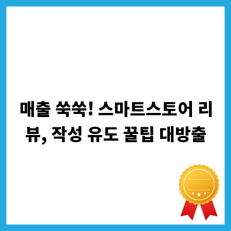매출 쑥쑥! 스마트스토어 리뷰, 작성 유도 꿀팁 대방출