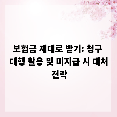 보험금 제대로 받기: 청구 대행 활용 및 미지급 시 대처 전략