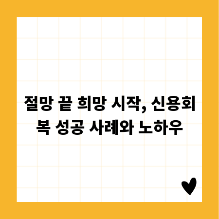 절망 끝 희망 시작, 신용회복 성공 사례와 노하우