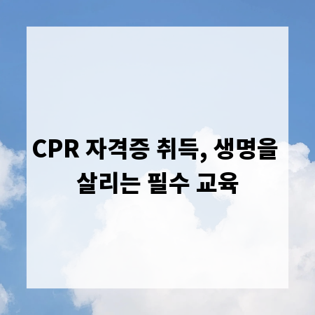 CPR 자격증 취득, 생명을 살리는 필수 교육