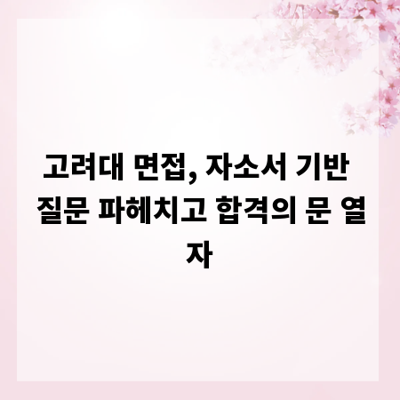 고려대 면접, 자소서 기반 질문 파헤치고 합격의 문 열자