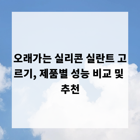 오래가는 실리콘 실란트 고르기, 제품별 성능 비교 및 추천