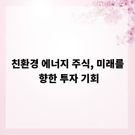 친환경 에너지 주식, 미래를 향한 투자 기회