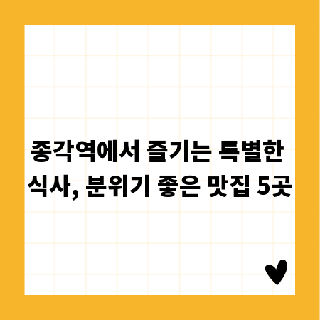 종각역에서 즐기는 특별한 식사, 분위기 좋은 맛집 5곳