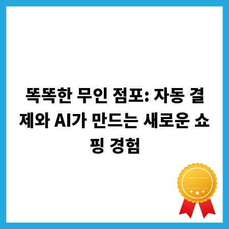 똑똑한 무인 점포: 자동 결제와 AI가 만드는 새로운 쇼핑 경험