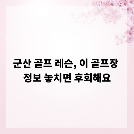 군산 골프 레슨, 이 골프장 정보 놓치면 후회해요