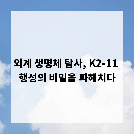 외계 생명체 탐사, K2-11 행성의 비밀을 파헤치다