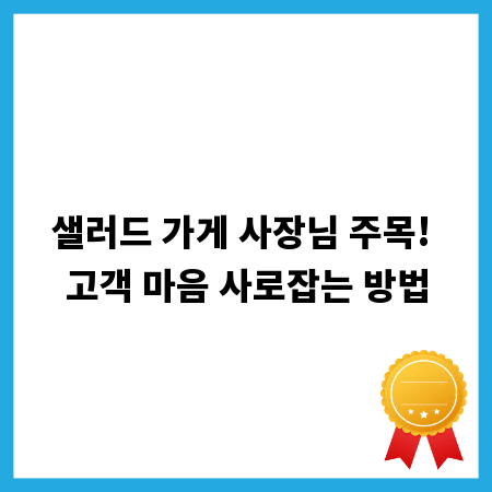 샐러드 가게 사장님 주목! 고객 마음 사로잡는 방법