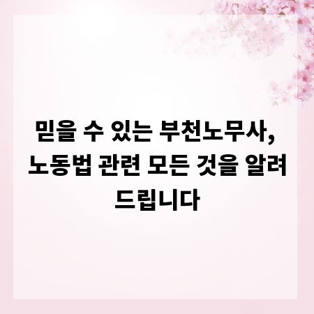 믿을 수 있는 부천노무사, 노동법 관련 모든 것을 알려드립니다