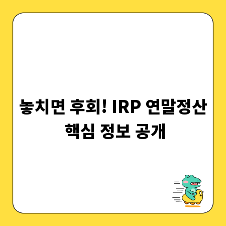 놓치면 후회! IRP 연말정산 핵심 정보 공개