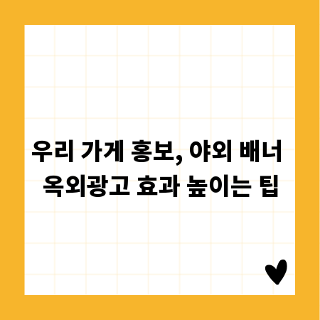 우리 가게 홍보, 야외 배너 옥외광고 효과 높이는 팁