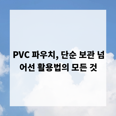 PVC 파우치, 단순 보관 넘어선 활용법의 모든 것