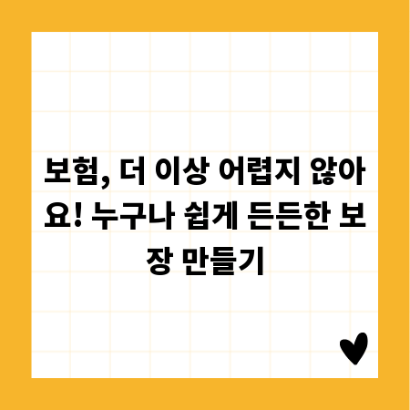 보험, 더 이상 어렵지 않아요! 누구나 쉽게 든든한 보장 만들기