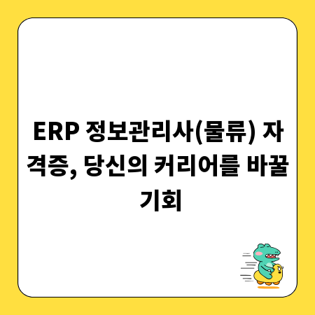 ERP 정보관리사(물류) 자격증, 당신의 커리어를 바꿀 기회